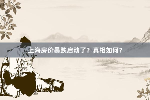 上海房价暴跌启动了？真相如何？