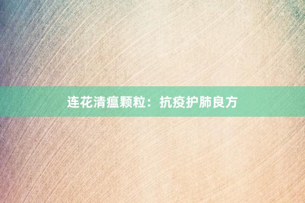 连花清瘟颗粒：抗疫护肺良方